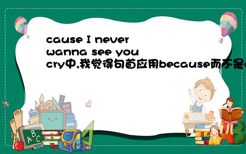 cause I never wanna see you cry中,我觉得句首应用because而不是cause!