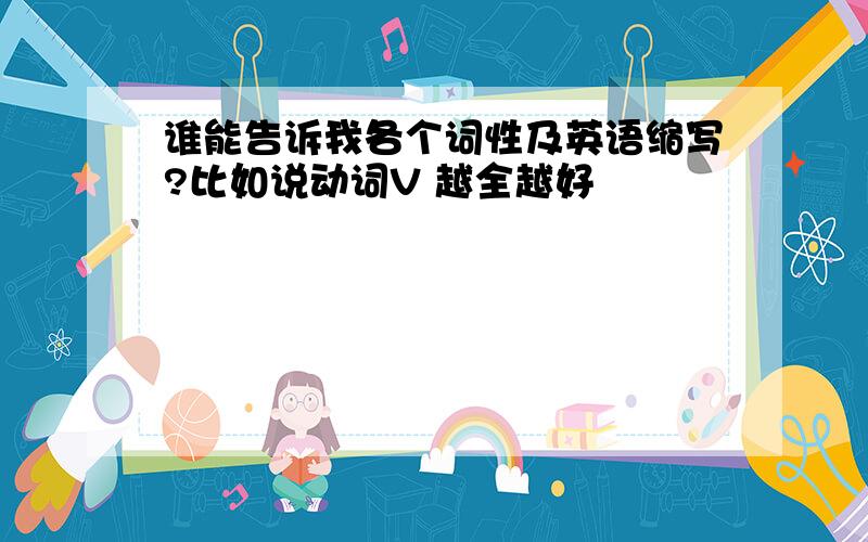 谁能告诉我各个词性及英语缩写?比如说动词V 越全越好