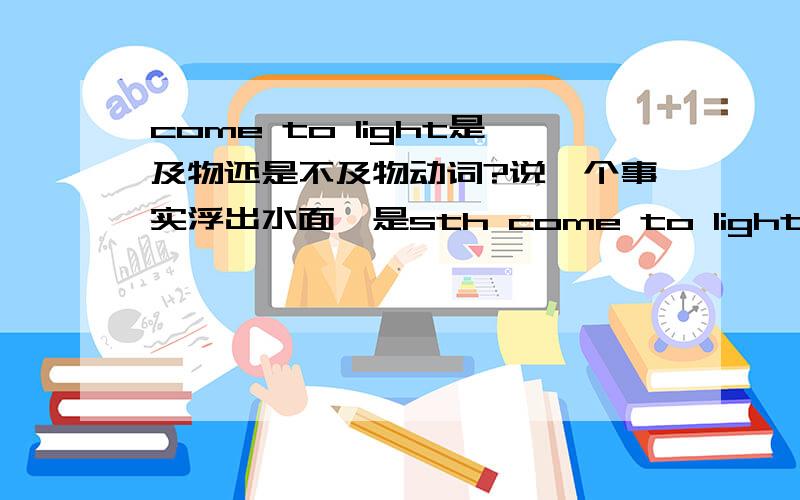 come to light是及物还是不及物动词?说一个事实浮出水面,是sth come to light还是sth has been come to light?