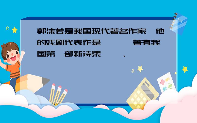 郭沫若是我国现代著名作家,他的戏剧代表作是《 》,著有我国第一部新诗集《 》.