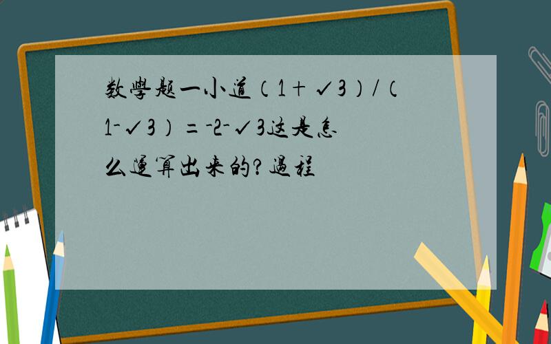 数学题一小道（1+√3）/（1-√3）=-2-√3这是怎么运算出来的?过程