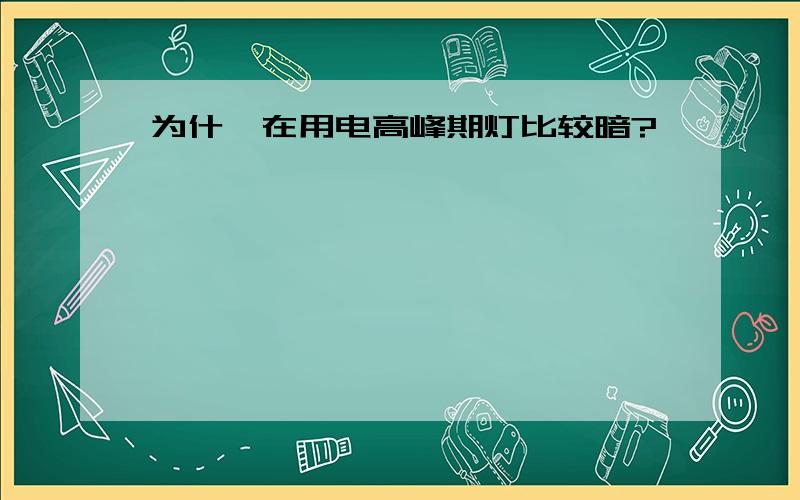 为什麽在用电高峰期灯比较暗?