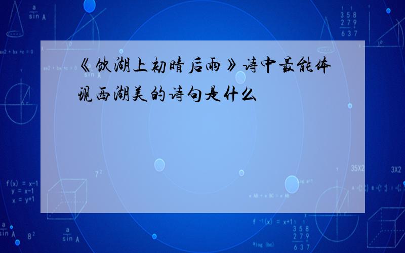 《饮湖上初晴后雨》诗中最能体现西湖美的诗句是什么