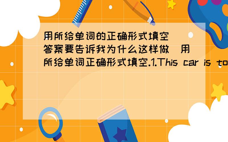 用所给单词的正确形式填空 （答案要告诉我为什么这样做）用所给单词正确形式填空.1.This car is too expensive for me______(buy).2.My friend lily_____(have)a birthday party this Sunday.3.Look!jim_______(play) basketball