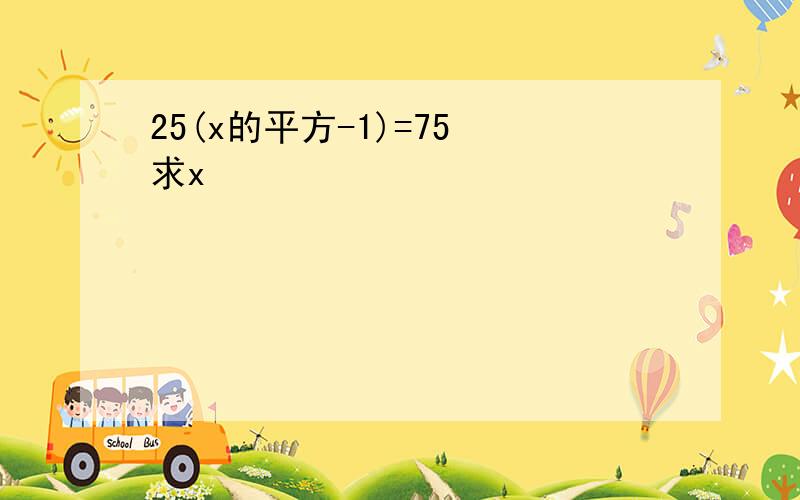 25(x的平方-1)=75 求x