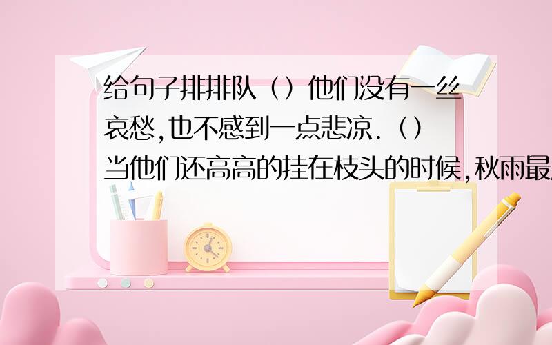 给句子排排队（）他们没有一丝哀愁,也不感到一点悲凉.（）当他们还高高的挂在枝头的时候,秋雨最后一次为它们洗去了身上的细尘,夕阳轻轻的为它们抹上了一层金黄色彩.（）在瑟瑟的秋