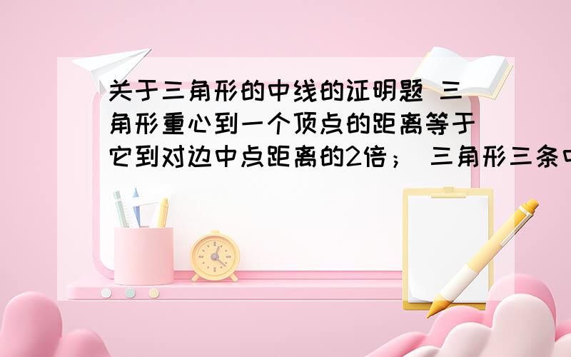 关于三角形的中线的证明题 三角形重心到一个顶点的距离等于它到对边中点距离的2倍； 三角形三条中线能将三角形分成面积相等的六部分这两个定理 怎么证明 ,