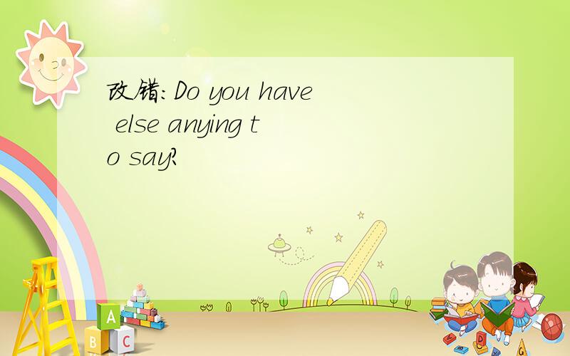 改错：Do you have else anying to say?