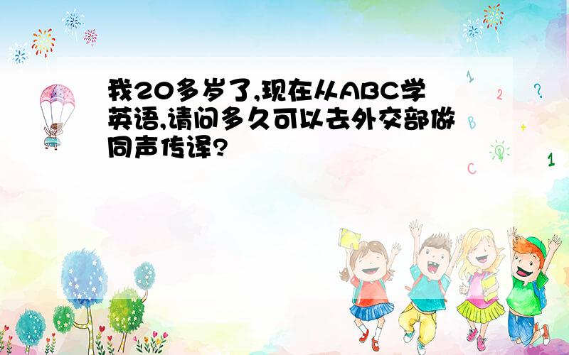 我20多岁了,现在从ABC学英语,请问多久可以去外交部做同声传译?