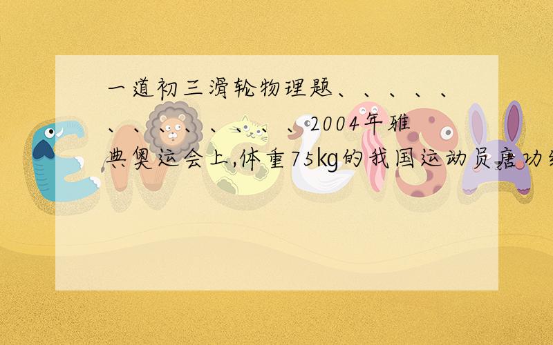 一道初三滑轮物理题、、、、、、、、、、、、、2004年雅典奥运会上,体重75㎏的我国运动员唐功红超常发挥的奋力举起了165㎏的杠铃,神勇夺得了冠军.若她利用定滑轮来提升重物,能提起的重