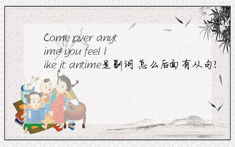 Come over anytime you feel like it antime是副词 怎么后面有从句?