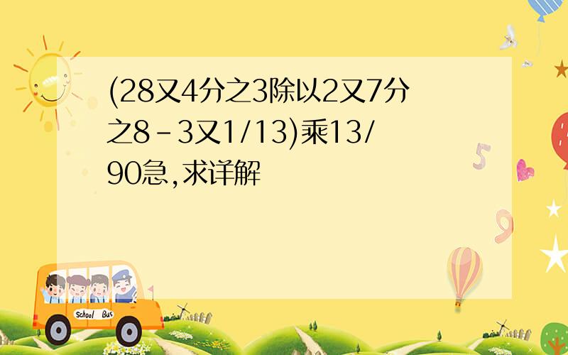 (28又4分之3除以2又7分之8-3又1/13)乘13/90急,求详解