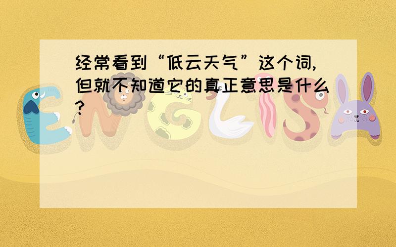 经常看到“低云天气”这个词,但就不知道它的真正意思是什么?