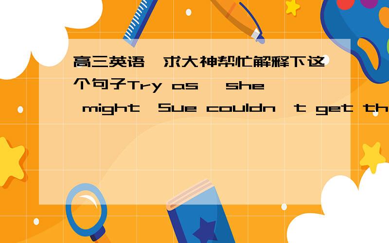 高三英语,求大神帮忙解释下这个句子Try as, she might,Sue couldn't get the door open.这句话结构是怎样的啊,try后面为什么加as?