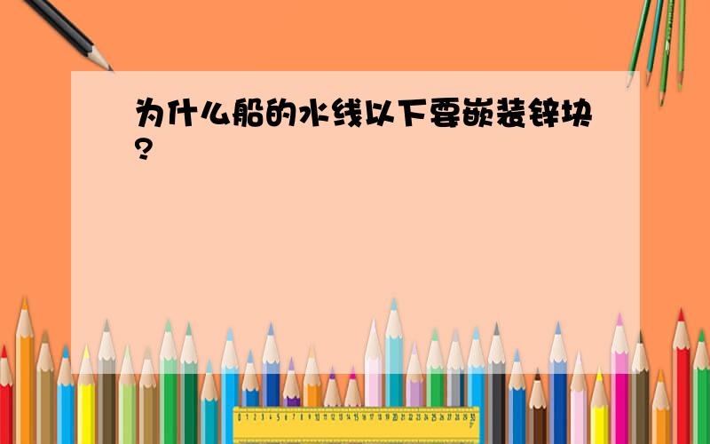 为什么船的水线以下要嵌装锌块?