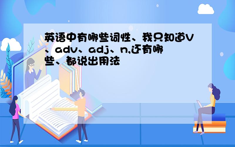 英语中有哪些词性、我只知道V、adv、adj、n,还有哪些、都说出用法