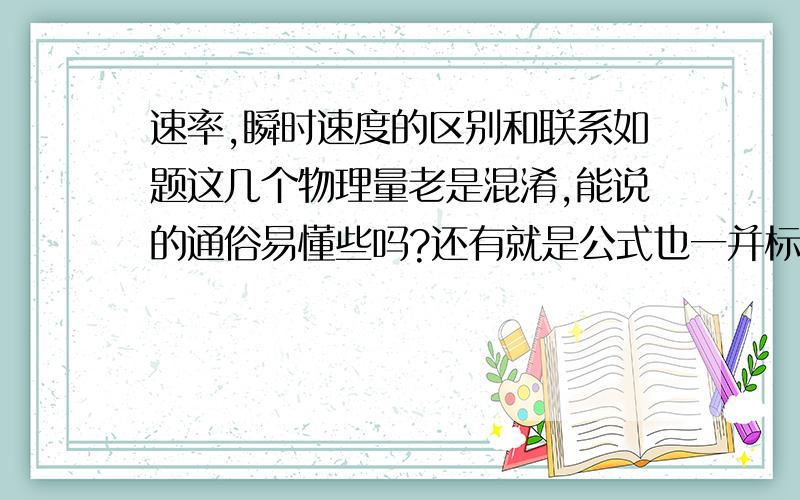 速率,瞬时速度的区别和联系如题这几个物理量老是混淆,能说的通俗易懂些吗?还有就是公式也一并标明吧,