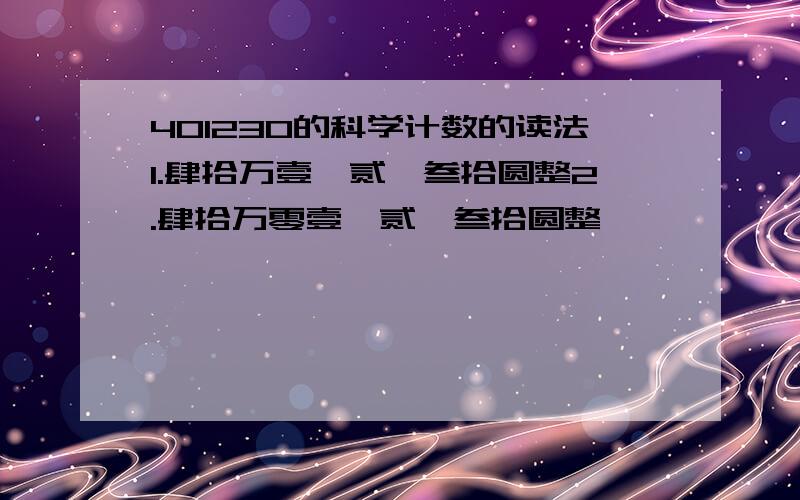 401230的科学计数的读法1.肆拾万壹仟贰佰叁拾圆整2.肆拾万零壹仟贰佰叁拾圆整