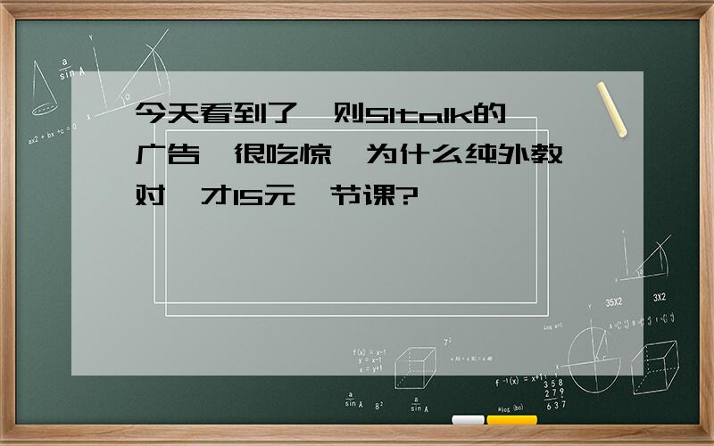 今天看到了一则51talk的广告,很吃惊,为什么纯外教一对一才15元一节课?