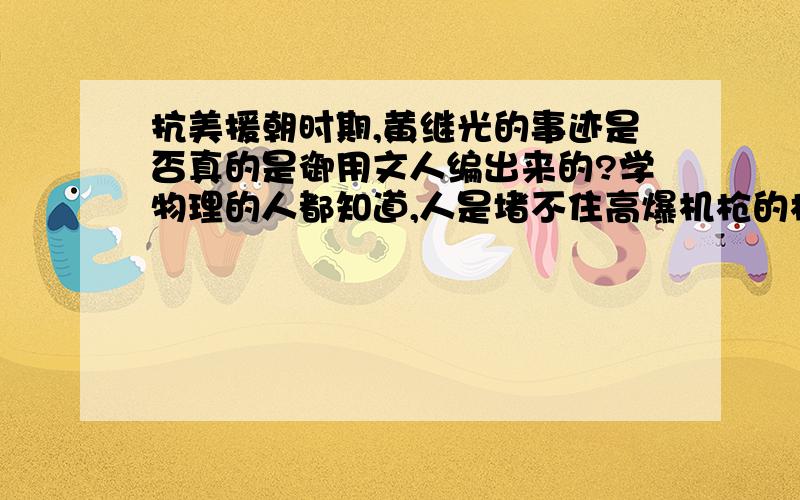 抗美援朝时期,黄继光的事迹是否真的是御用文人编出来的?学物理的人都知道,人是堵不住高爆机枪的枪口的据知情人讲，抗美援朝战役简直就是凡尔登战役的翻版。