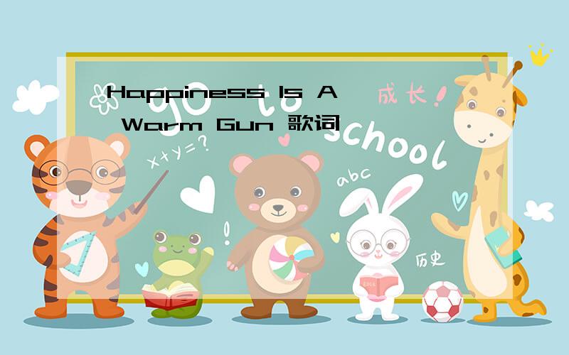 Happiness Is A Warm Gun 歌词