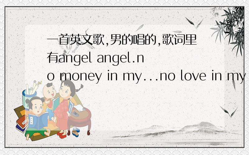 一首英文歌,男的唱的,歌词里有angel angel.no money in my...no love in my soul,