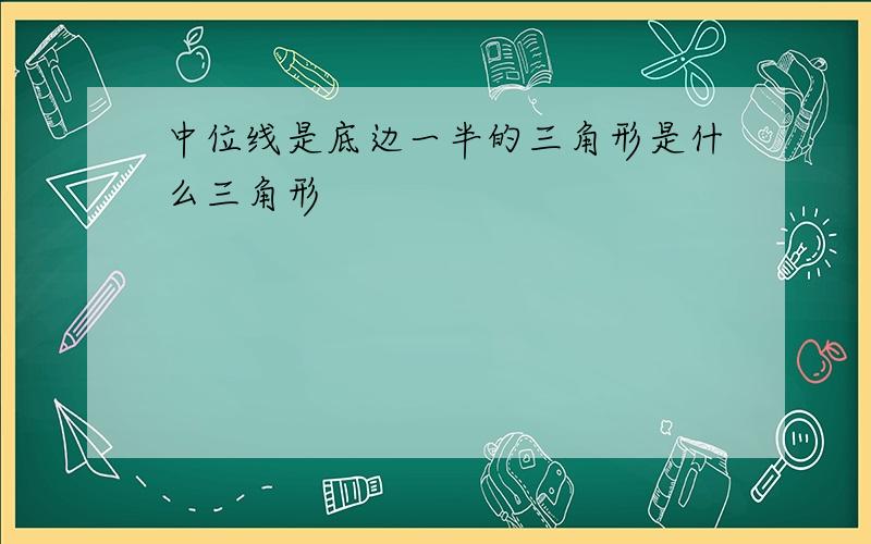 中位线是底边一半的三角形是什么三角形