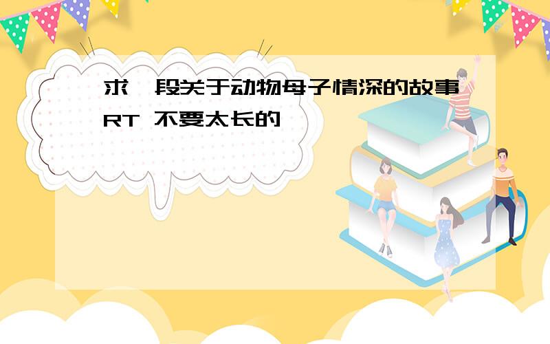 求一段关于动物母子情深的故事RT 不要太长的