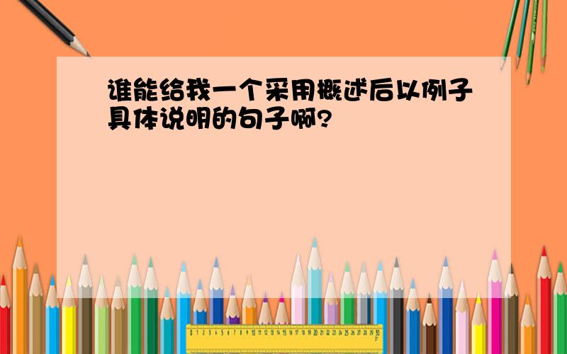 谁能给我一个采用概述后以例子具体说明的句子啊?