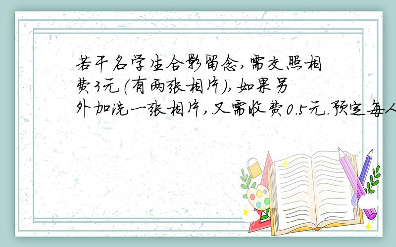 若干名学生合影留念,需交照相费3元（有两张相片）,如果另外加洗一张相片,又需收费0.5元.预定每人平均出钱不超过1元,并都分到一张相片,问参加照相的至少有几位同学?