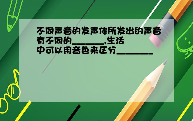 不同声音的发声体所发出的声音有不同的_______,生活中可以用音色来区分________