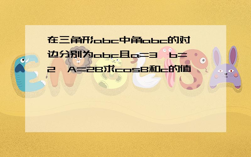 在三角形abc中角abc的对边分别为abc且a=3,b=2,A=2B求cosB和c的值