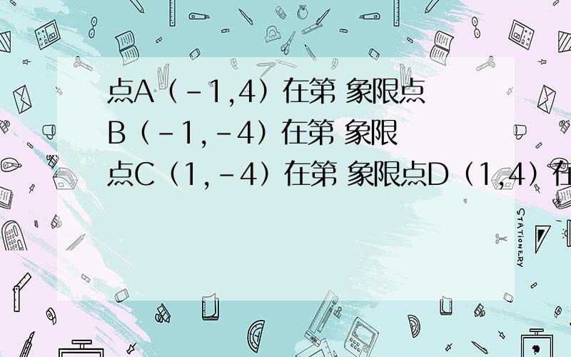 点A（-1,4）在第 象限点B（-1,-4）在第 象限 点C（1,-4）在第 象限点D（1,4）在第 象限