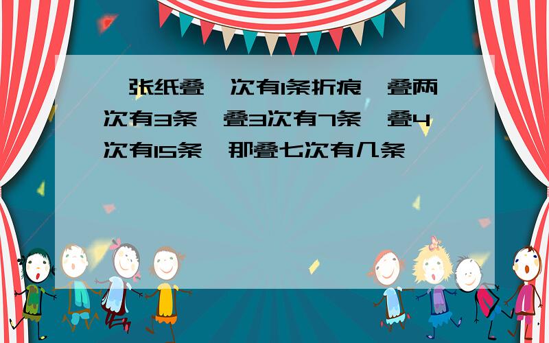 一张纸叠一次有1条折痕,叠两次有3条,叠3次有7条,叠4次有15条,那叠七次有几条