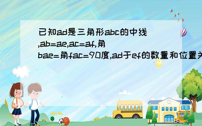 已知ad是三角形abc的中线,ab=ae,ac=af,角bae=角fac=90度,ad于ef的数量和位置关系