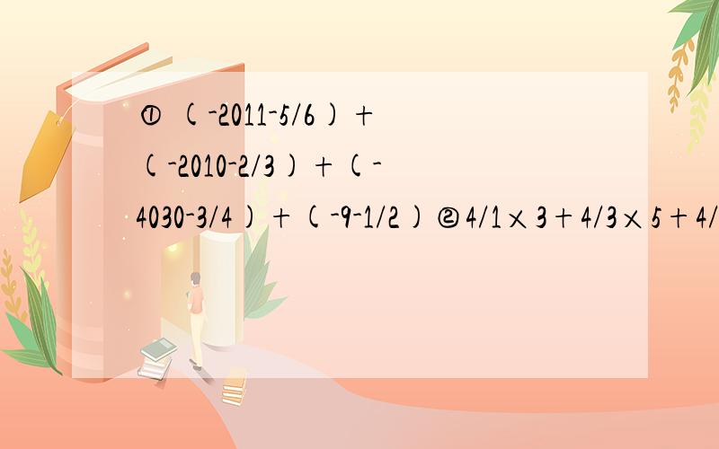 ① (-2011-5/6)+(-2010-2/3)+(-4030-3/4)+(-9-1/2)②4/1×3+4/3×5+4/5×7+…+4/99×101③（-0.125）的2011次幂×8的2011次幂+（-2）的2011次幂+（-1）的2012次幂TAT .