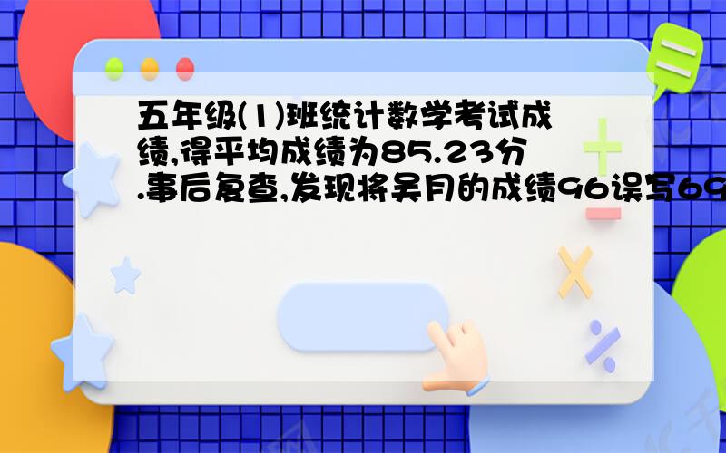 五年级(1)班统计数学考试成绩,得平均成绩为85.23分.事后复查,发现将吴月的成绩96误写69计算了,经重新计算后,该班数学平均成绩是85.77分,求这个班有多少名学生?