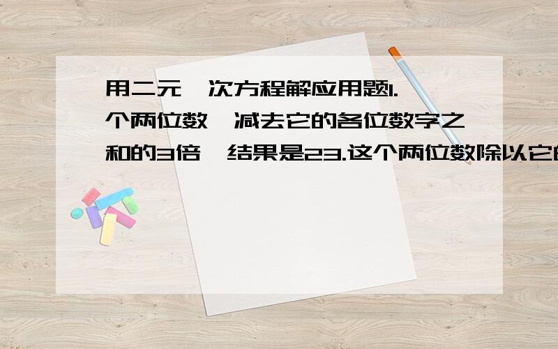 用二元一次方程解应用题1.一个两位数,减去它的各位数字之和的3倍,结果是23.这个两位数除以它的各位数字之和,余数是1,商是5,这个两位数是多少?2.医院用甲、乙两种原料为手术后d病人配置