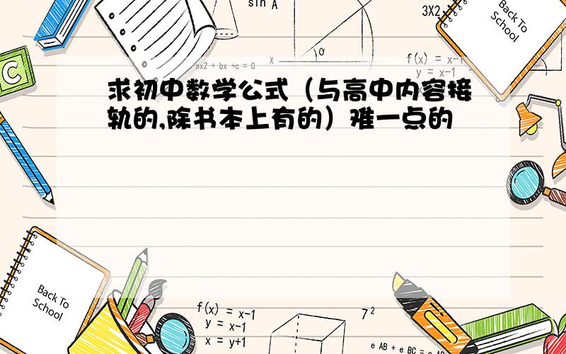 求初中数学公式（与高中内容接轨的,除书本上有的）难一点的