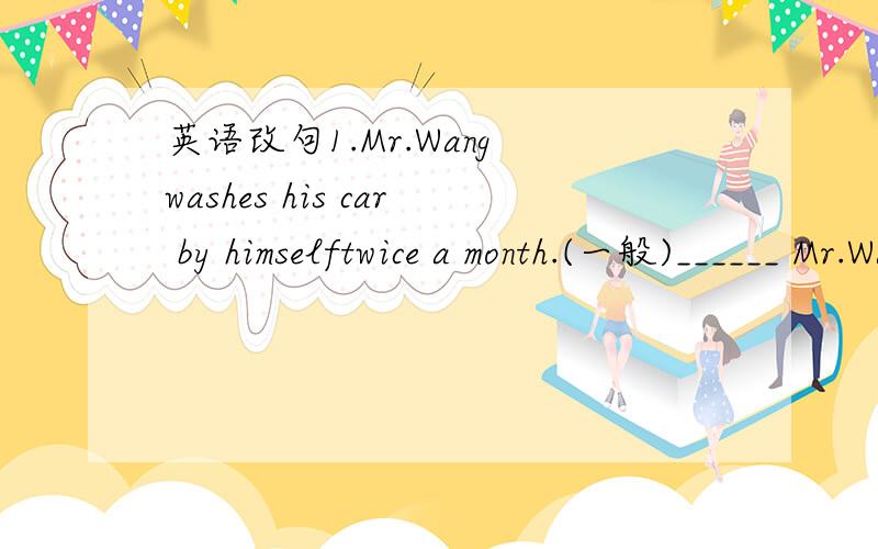 英语改句1.Mr.Wang washes his car by himselftwice a month.(一般)______ Mr.Wang ______ his car byhimself twice a month?2.When Jim went to bed,it waseleven o’clock.(保持原意)Jim ______ go to bed ______ it waseleven o’clock.3.They built the