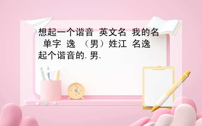 想起一个谐音 英文名 我的名 单字 逸 （男）姓江 名逸起个谐音的.男.