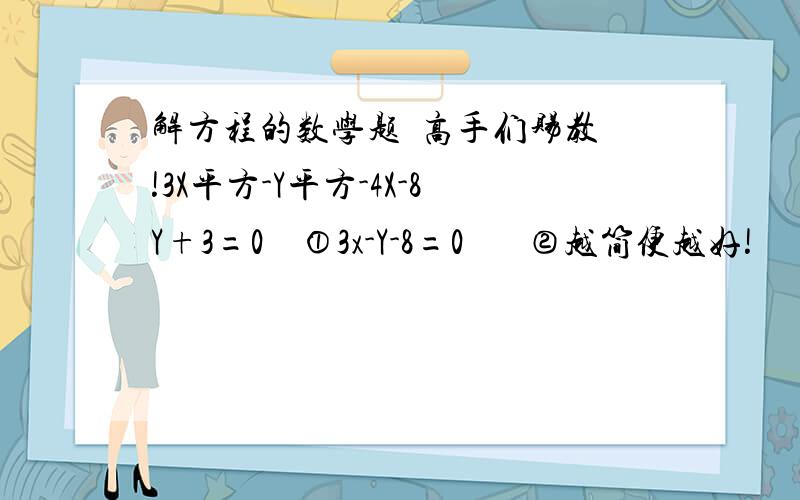 解方程的数学题  高手们赐教!3X平方-Y平方-4X-8Y+3=0    ①3x-Y-8=0       ②越简便越好!