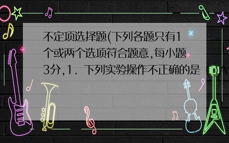 不定项选择题(下列各题只有1个或两个选项符合题意,每小题3分,1．下列实验操作不正确的是 ( )A．用酒精清洗做过碘升华的烧杯B．用50mL的量筒量取5.2mL盐酸C．称量NaOH固体时,将NaCl固体放在托