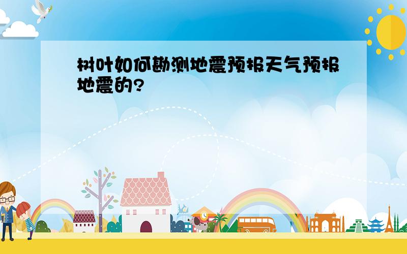 树叶如何勘测地震预报天气预报地震的?