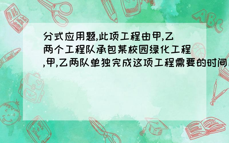 分式应用题,此项工程由甲,乙两个工程队承包某校园绿化工程,甲,乙两队单独完成这项工程需要的时间比是3:2,两队合作6天可以完成.(1).求两队单独完成这项工程各需多少天?(2).此项工程由甲,