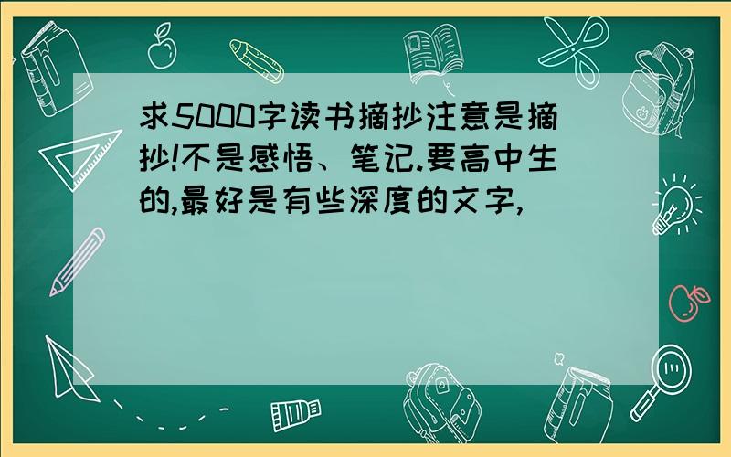 求5000字读书摘抄注意是摘抄!不是感悟、笔记.要高中生的,最好是有些深度的文字,