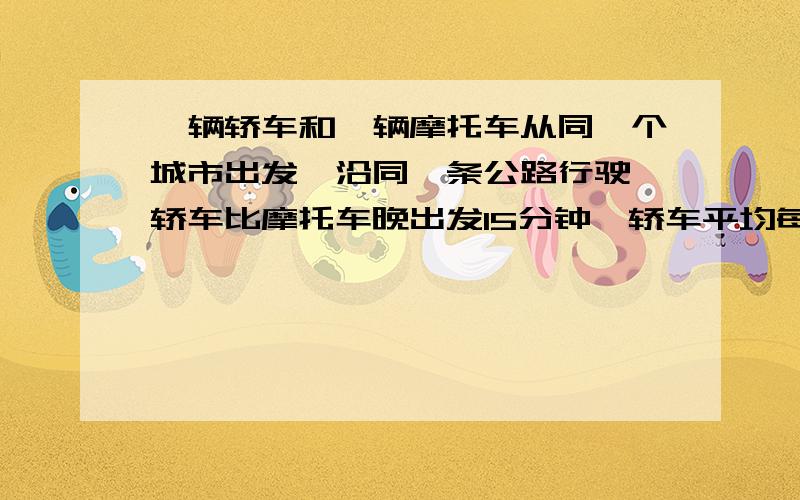 一辆轿车和一辆摩托车从同一个城市出发,沿同一条公路行驶,轿车比摩托车晚出发15分钟,轿车平均每分钟行驶1100米,摩托车平均每分钟行驶660米,轿车多少分钟后追上摩托车?