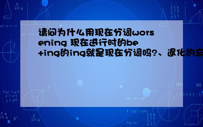 请问为什么用现在分词worsening 现在进行时的be+ing的ing就是现在分词吗?、退化的忘记了,§（环境恶化的原因是）is that the public are not fully aware of the importance of environmental protection.§§The reason why