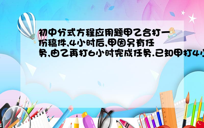 初中分式方程应用题甲乙合打一份稿件,4小时后,甲因另有任务,由乙再打6小时完成任务.已知甲打4小时的稿件,乙需5小时,则乙单独打这份稿件要几小时?注意是分式方程!