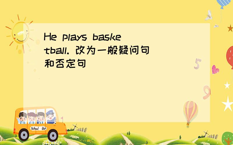 He plays basketball. 改为一般疑问句和否定句